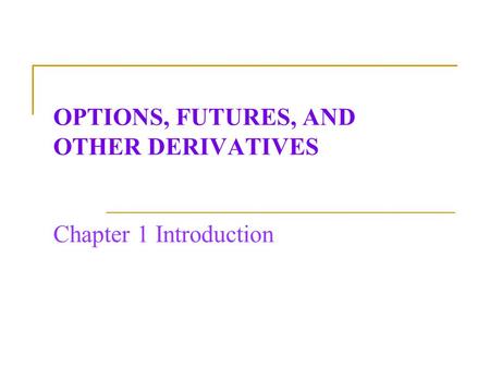 OPTIONS, FUTURES, AND OTHER DERIVATIVES Chapter 1 Introduction
