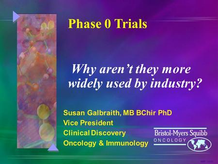 NMF 3/6/03 Susan Galbraith, MB BChir PhD Vice President Clinical Discovery Oncology & Immunology Phase 0 Trials Why aren’t they more widely used by industry?