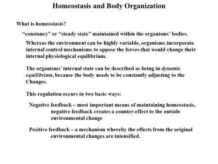 Homeostasis and Body Organization What is homeostasis? “constancy” or “steady state” maintained within the organisms’ bodies. Whereas the environment can.
