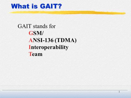 1 What is GAIT? GAIT stands for GSM/ ANSI-136 (TDMA) Interoperability Team.