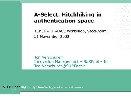 A-Select: Hitchhiking in authentication space Ton Verschuren Innovation Management – SURFnet – NL TERENA TF-AACE workshop, Stockholm,