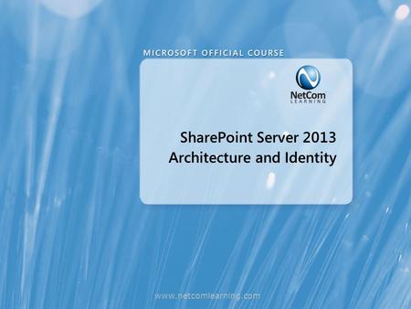 SharePoint Server 2013 Architecture and Identity www.netcomlearning.com.