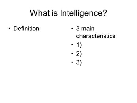 What is Intelligence? Definition: 3 main characteristics 1) 2) 3)