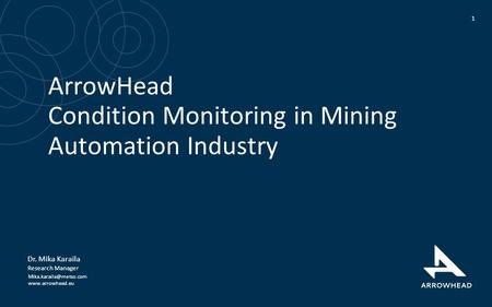 ArrowHead Condition Monitoring in Mining Automation Industry 1 Dr. Mika Karaila Research Manager