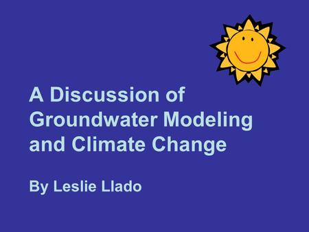 A Discussion of Groundwater Modeling and Climate Change By Leslie Llado.