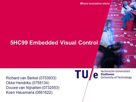 5HC99 Embedded Visual Control Richard van Berkel (0753933) Okke Hendriks (0758134) Douwe van Nijnatten (0732553) Koen Hausmans (0661622)