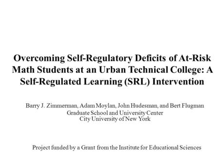 Overcoming Self-Regulatory Deficits of At-Risk Math Students at an Urban Technical College: A Self-Regulated Learning (SRL) Intervention Barry J. Zimmerman,