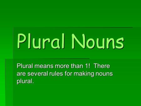 Plural Nouns Plural means more than 1! There are several rules for making nouns plural.