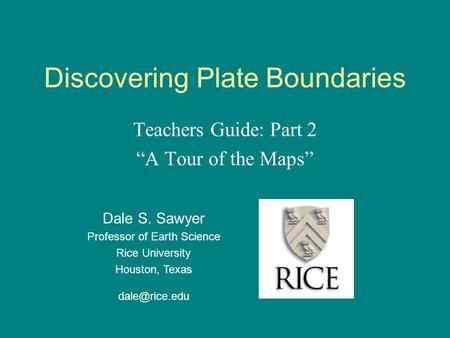 Discovering Plate Boundaries Teachers Guide: Part 2 “A Tour of the Maps” Dale S. Sawyer Professor of Earth Science Rice University Houston, Texas