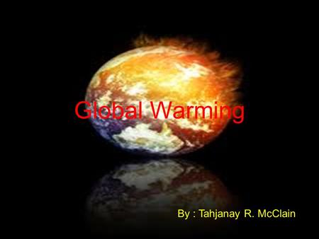 Global Warming By : Tahjanay R. McClain. . Heat waves Global warming is bringing more severe heat waves, and the result will be serious for vulnerable.