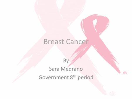 Breast Cancer By Sara Medrano Government 8 th period.