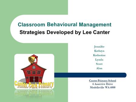Jennifer Kathryn Katherine Lynda Scott Alan Classroom Behavioural Management Strategies Developed by Lee Canter Canter Primary School 6 Assertive Drive.