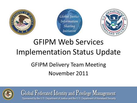 GFIPM Web Services Implementation Status Update GFIPM Delivery Team Meeting November 2011.