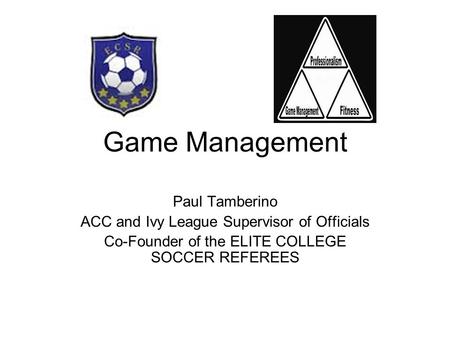 Game Management Paul Tamberino ACC and Ivy League Supervisor of Officials Co-Founder of the ELITE COLLEGE SOCCER REFEREES.