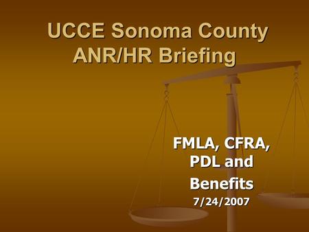 UCCE Sonoma County ANR/HR Briefing UCCE Sonoma County ANR/HR Briefing FMLA, CFRA, PDL and Benefits7/24/2007.