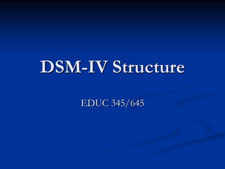 DSM-IV Structure EDUC 345/645. Multiaxial Assessment Facilitates comprehensive diagnostic picture. Facilitates comprehensive diagnostic picture. Mental.