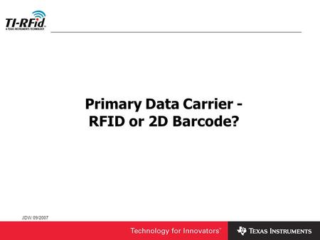 JDW 09/2007 Primary Data Carrier - RFID or 2D Barcode?