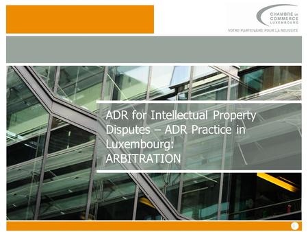 1 1 ADR for Intellectual Property Disputes – ADR Practice in Luxembourg: ARBITRATION.
