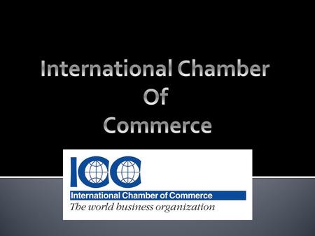  Largest and most representative business organization in the world  ICC was founded to serve world business by promoting trade and investment, open.