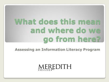 What does this mean and where do we go from here? Assessing an Information Literacy Program.