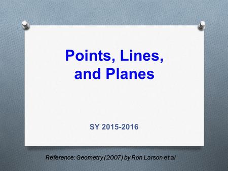 Points, Lines, and Planes SY 2015-2016 Reference: Geometry (2007) by Ron Larson et al.