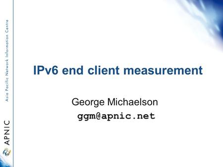 IPv6 end client measurement George Michaelson