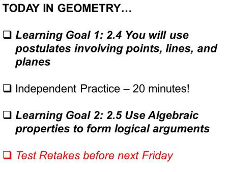 TODAY IN GEOMETRY… Learning Goal 1: 2.4 You will use postulates involving points, lines, and planes Independent Practice – 20 minutes! Learning Goal 2: