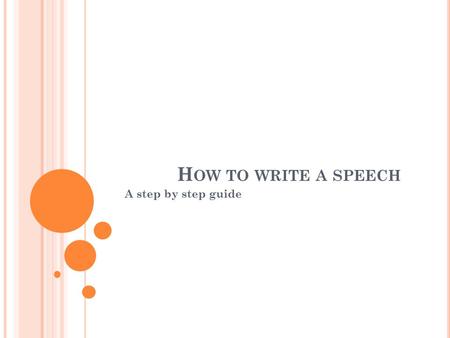 H OW TO WRITE A SPEECH A step by step guide. P ICK YOUR T OPIC Take into consideration: type of speech PERSUASIVE DEMONSTRATIVE INFORMATIVE STEP 1 Pick.