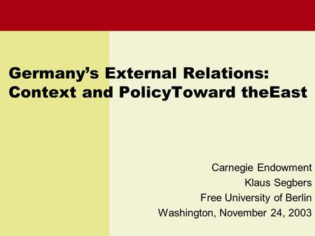 Germany’s External Relations: Context and PolicyToward theEast Carnegie Endowment Klaus Segbers Free University of Berlin Washington, November 24, 2003.