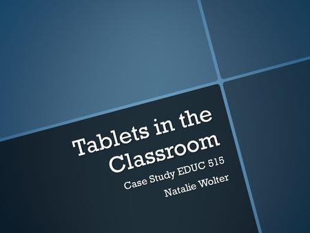 Tablets in the Classroom Case Study EDUC 515 Natalie Wolter.