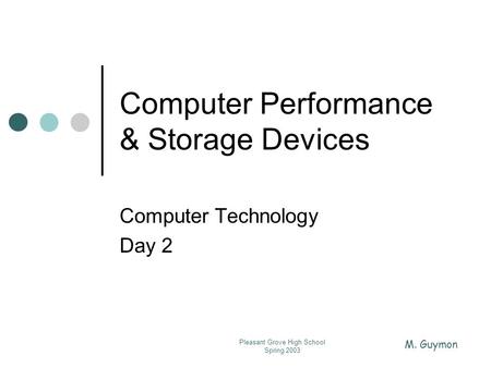 M. Guymon Pleasant Grove High School Spring 2003 Computer Performance & Storage Devices Computer Technology Day 2.