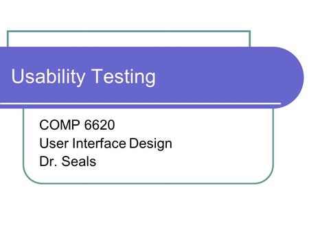 Usability Testing COMP 6620 User Interface Design Dr. Seals.