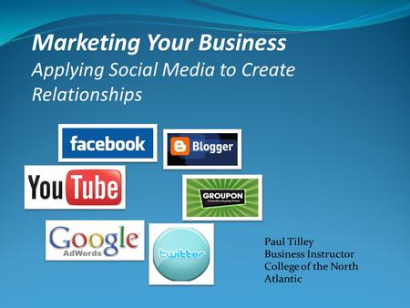 Marketing Your Business Applying Social Media to Create Relationships.