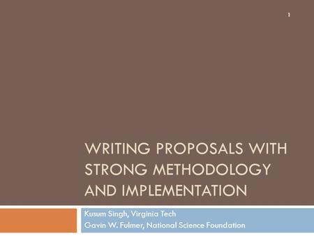 WRITING PROPOSALS WITH STRONG METHODOLOGY AND IMPLEMENTATION Kusum Singh, Virginia Tech Gavin W. Fulmer, National Science Foundation 1.