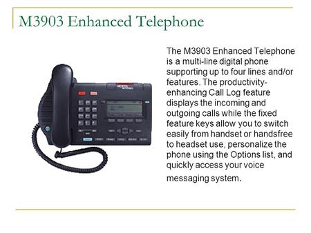 M3903 Enhanced Telephone The M3903 Enhanced Telephone is a multi-line digital phone supporting up to four lines and/or features. The productivity- enhancing.