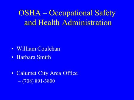 OSHA – Occupational Safety and Health Administration William Coulehan Barbara Smith Calumet City Area Office –(708) 891-3800.