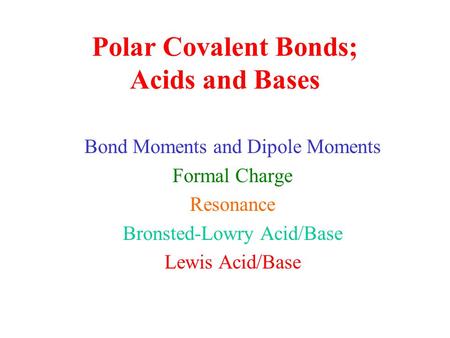 Polar Covalent Bonds; Acids and Bases Bond Moments and Dipole Moments Formal Charge Resonance Bronsted-Lowry Acid/Base Lewis Acid/Base.