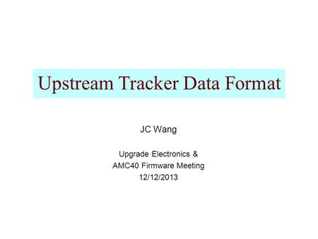 Upstream Tracker Data Format JC Wang Upgrade Electronics & AMC40 Firmware Meeting 12/12/2013.
