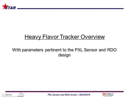 L. Greiner1PXL Sensor and RDO review – 06/23/2010 STAR Heavy Flavor Tracker Overview With parameters pertinent to the PXL Sensor and RDO design.