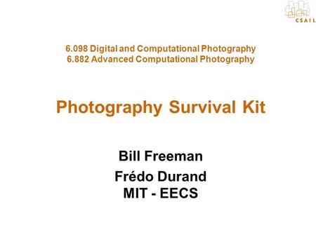 6.098 Digital and Computational Photography 6.882 Advanced Computational Photography Photography Survival Kit Bill Freeman Frédo Durand MIT - EECS.