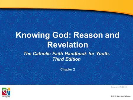 Knowing God: Reason and Revelation The Catholic Faith Handbook for Youth, Third Edition Document #: TX003133 Chapter 2.