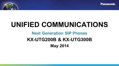 UNIFIED COMMUNICATIONS Next Generation SIP Phones KX-UTG200B & KX-UTG300B May 2014.