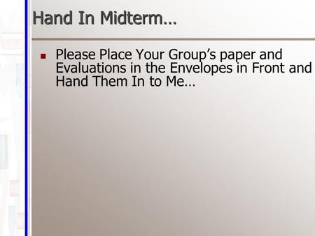 Hand In Midterm… Please Place Your Group’s paper and Evaluations in the Envelopes in Front and Hand Them In to Me…