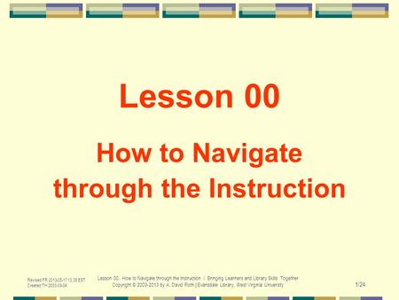 Revised FR 2013-05-17 13:35 EST Created TH 2003-09-04 Lesson 00. How to Navigate through the Instruction / Bringing Learners and Library Skills Together.