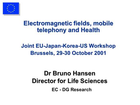 Dr Bruno Hansen Director for Life Sciences Dr Bruno Hansen Director for Life Sciences EC - DG Research Electromagnetic fields, mobile telephony and Health.