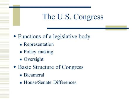 The U.S. Congress  Functions of a legislative body Representation Policy making Oversight  Basic Structure of Congress Bicameral House/Senate Differences.