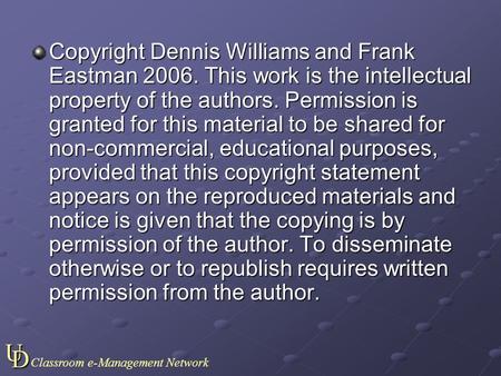 UD Classroom e-Management Network Copyright Dennis Williams and Frank Eastman 2006. This work is the intellectual property of the authors. Permission.