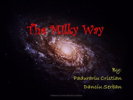 Padurariu Cristian & Danciu Serban The Milky Way By: Padurariu Cristian Danciu Serban.