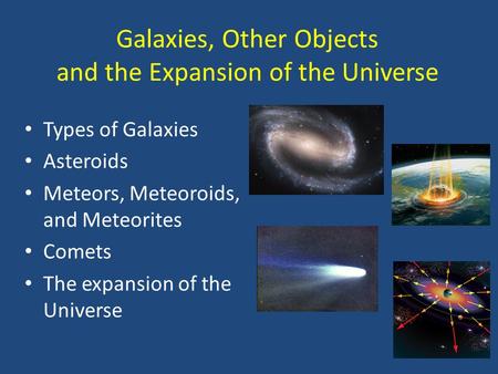 Galaxies, Other Objects and the Expansion of the Universe Types of Galaxies Asteroids Meteors, Meteoroids, and Meteorites Comets The expansion of the Universe.