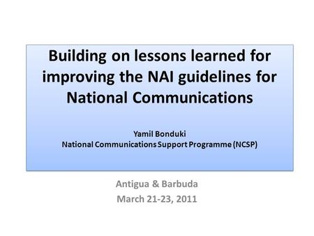 Building on lessons learned for improving the NAI guidelines for National Communications Yamil Bonduki National Communications Support Programme (NCSP)